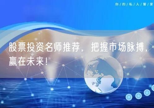 股票投资名师推荐，把握市场脉搏，赢在未来！