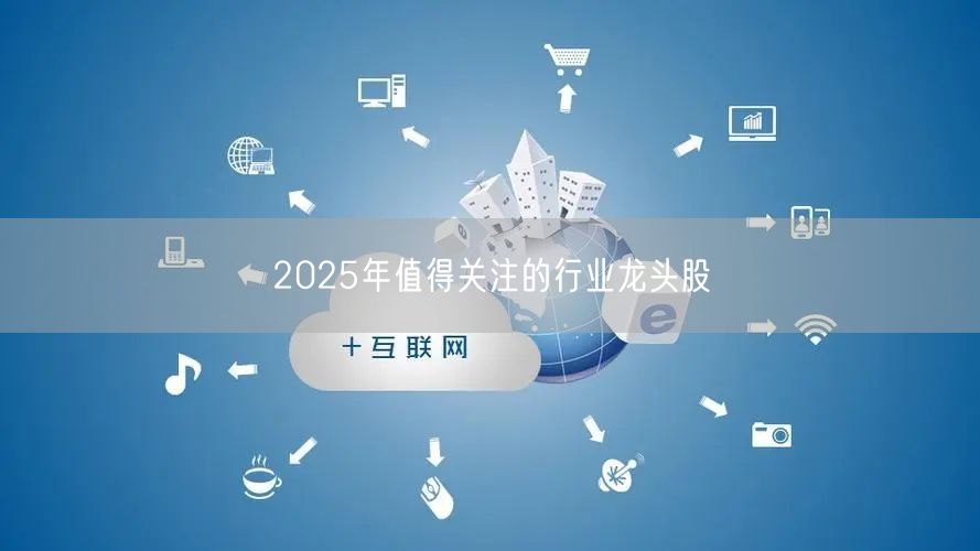 2025年值得关注的行业龙头股