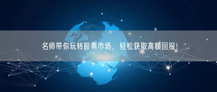 名师带你玩转股票市场，轻松获取高额回报！