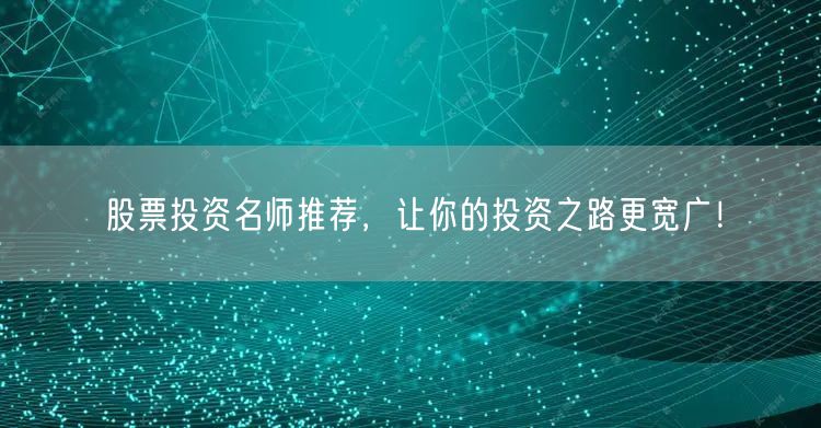 股票投资名师推荐，让你的投资之路更宽广！