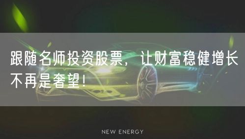 跟随名师投资股票，让财富稳健增长不再是奢望！