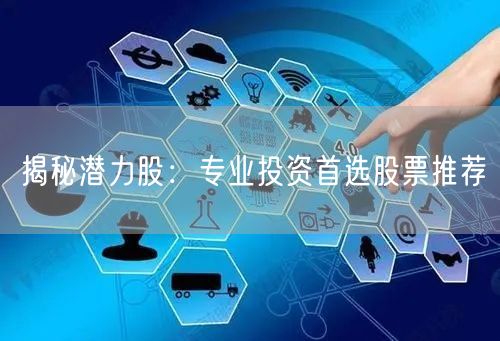 揭秘潜力股：专业投资首选股票推荐