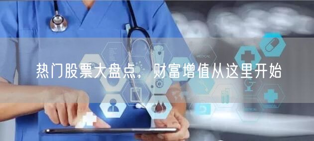 热门股票大盘点，财富增值从这里开始