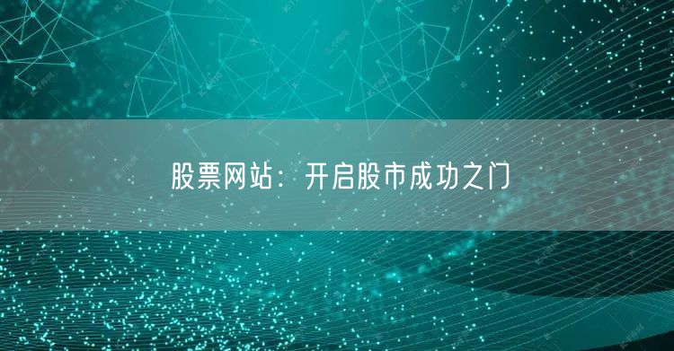 股票网站：开启股市成功之门