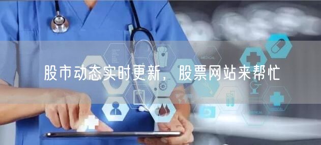 股市动态实时更新，股票网站来帮忙