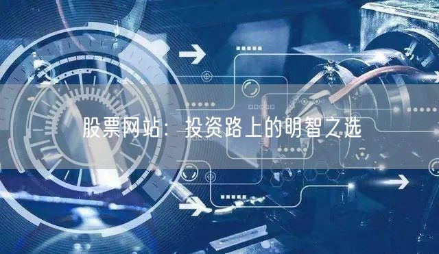 股票网站：投资路上的明智之选