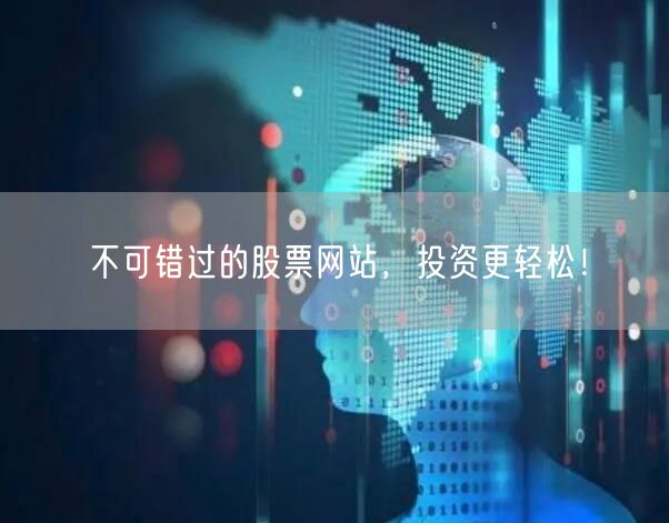 不可错过的股票网站，投资更轻松！