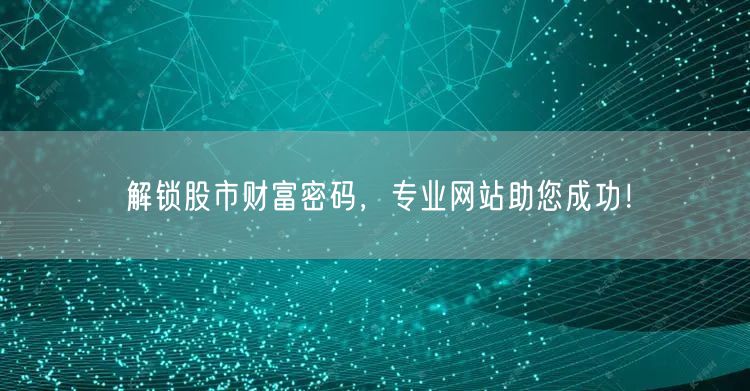 解锁股市财富密码，专业网站助您成功！