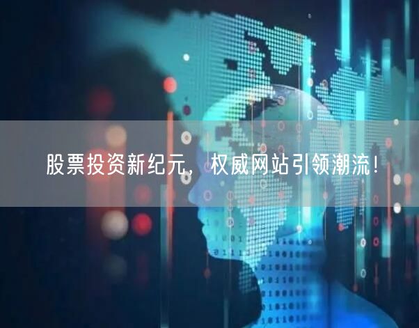 股票投资新纪元，权威网站引领潮流！
