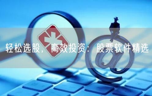 轻松选股，高效投资：股票软件精选