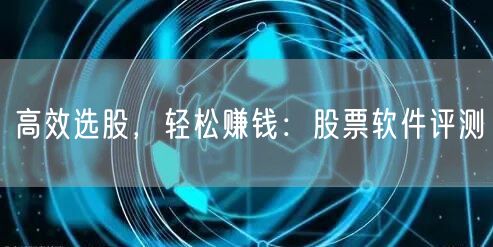 高效选股，轻松赚钱：股票软件评测