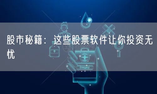 股市秘籍：这些股票软件让你投资无忧