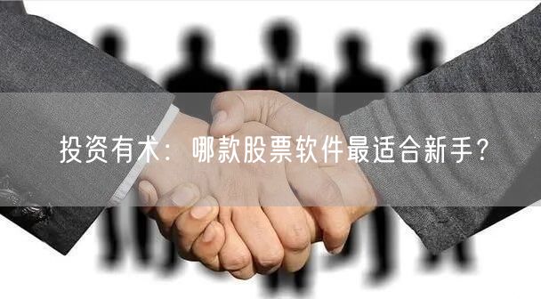 投资有术：哪款股票软件最适合新手？