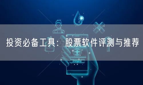 投资必备工具：股票软件评测与推荐