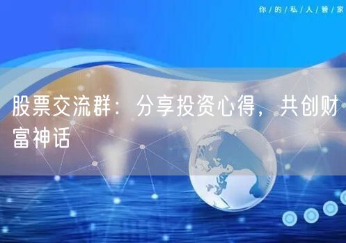 股票交流群：分享投资心得，共创财富神话