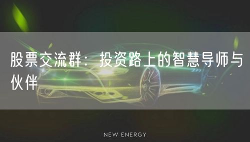 股票交流群：投资路上的智慧导师与伙伴