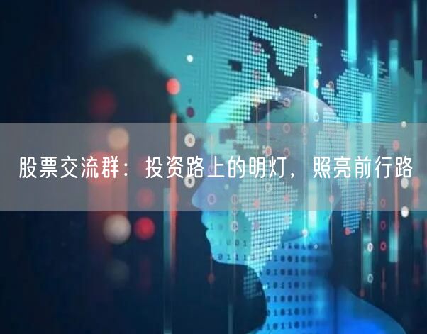 股票交流群：投资路上的明灯，照亮前行路