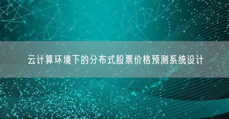云计算环境下的分布式股票价格预测系统设计