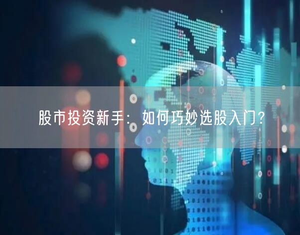 股市投资新手：如何巧妙选股入门？