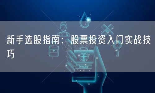 新手选股指南：股票投资入门实战技巧