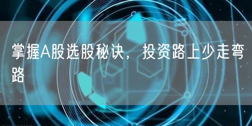 掌握A股选股秘诀，投资路上少走弯路