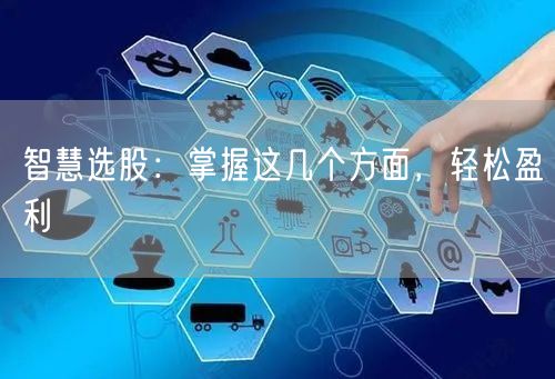 智慧选股：掌握这几个方面，轻松盈利