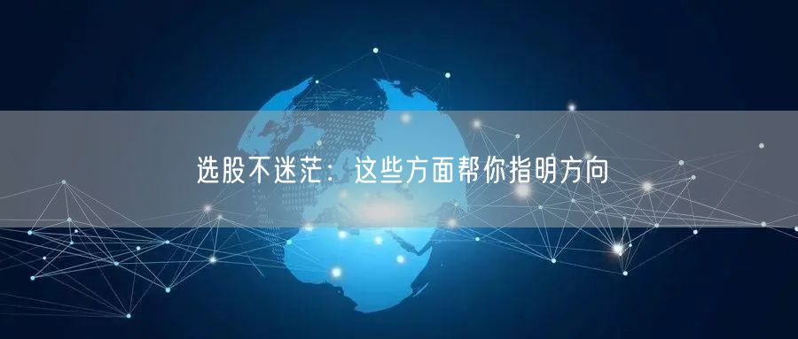 选股不迷茫：这些方面帮你指明方向