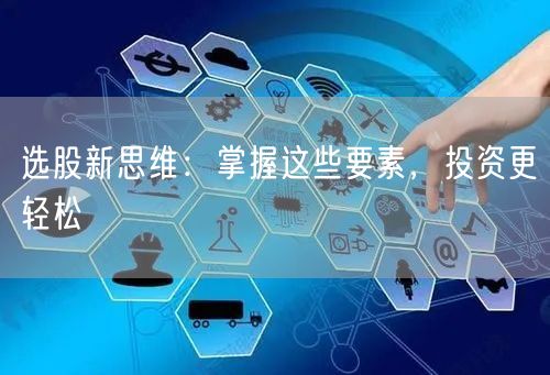 选股新思维：掌握这些要素，投资更轻松