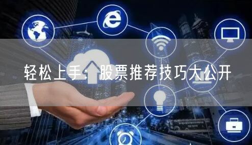轻松上手：股票推荐技巧大公开