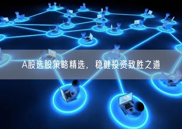 A股选股策略精选，稳健投资致胜之道