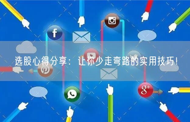 选股心得分享：让你少走弯路的实用技巧！