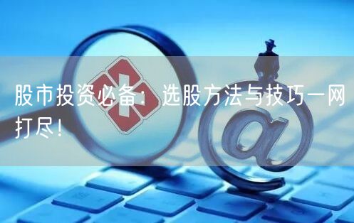 股市投资必备：选股方法与技巧一网打尽！