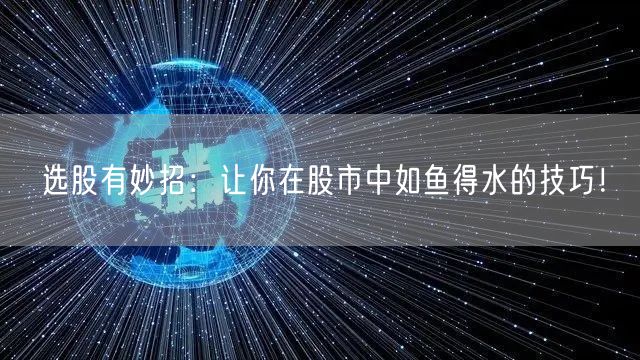 选股有妙招：让你在股市中如鱼得水的技巧！