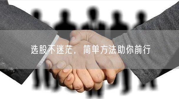 选股不迷茫，简单方法助你前行