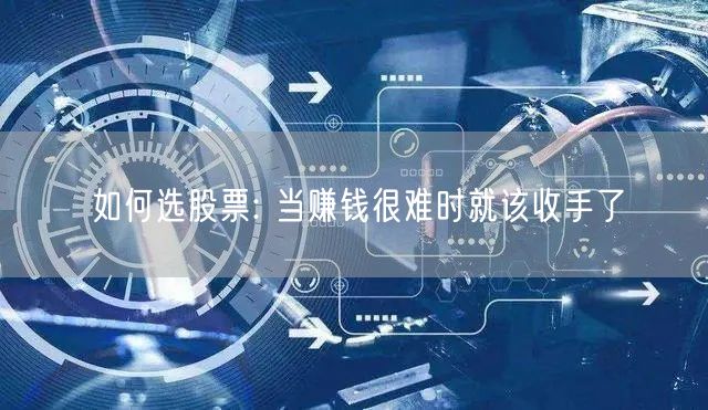 如何选股票: 当赚钱很难时就该收手了