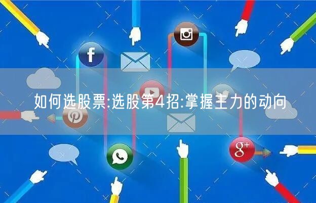 如何选股票:选股第4招:掌握主力的动向