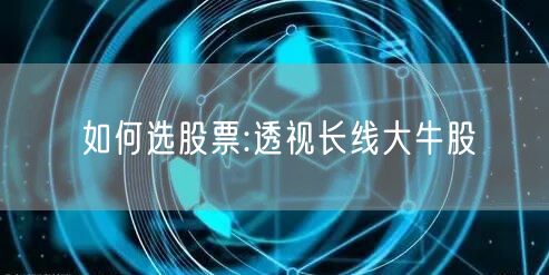 如何选股票:透视长线大牛股