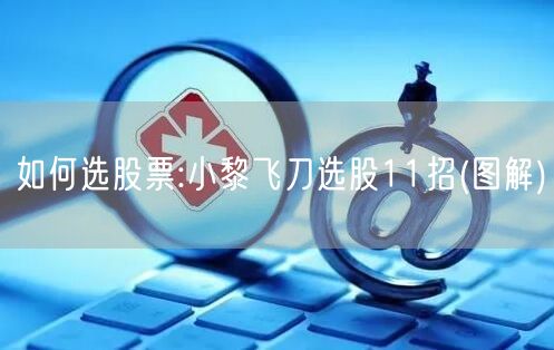 如何选股票:小黎飞刀选股11招(图解)